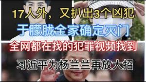17人外，又扒出3个凶犯！于朦胧全家确定灭门！全网都在找的犯罪视频找到！澳洲法院强迫杨兰兰上庭，习近平报复措施震惊全球！
