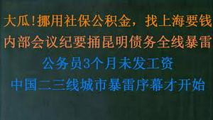 大瓜!挪用社保、公积金，厚脸皮找上海要钱！内部会议纪要捅破省会债务全线暴雷！公务员3个月未发工资！中国二三线城市暴雷序幕才开始！(20230544第1044期)
