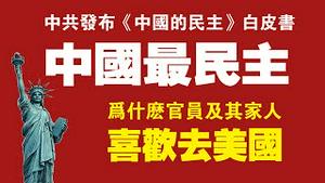 中共发布《中国的民主》白皮书，中国最民主。为什么中共官员及其家人喜欢去美国。2021.12.04NO1034