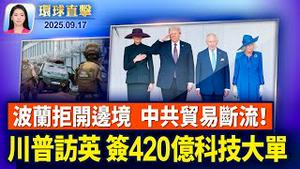 川普访英签420亿科技合作协议；柯克遇刺案更多细节曝光，刑事律师解析；波兰拒重启边境，中共250亿欧元贸易断流；纽约民运老将唐元隽，承认充当中共代理人【环球直击】2025-09-17