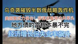 突发！乌奇袭摧毁俄半数战略飞机，创军事史上奇迹！俄扬言以核武器报复！美防长要武力保台，菲律宾峰会上羞辱中共军头！地方债的雷根本暴不完！经济还在快速增长，为何失业率飙升？